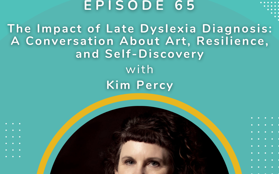 Ep 65: The Impact of Late Dyslexia Diagnosis: A Conversation about art, resilience and self discovery with Kim Percy